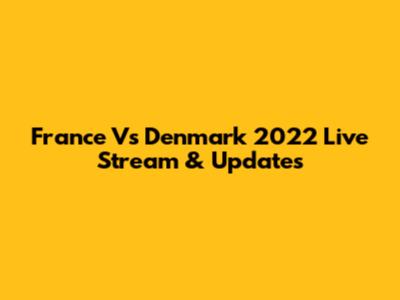 France Vs Denmark 2022 Live Stream & Updates