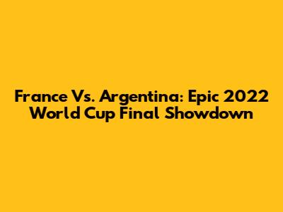 France Vs. Argentina: Epic 2022 World Cup Final Showdown
