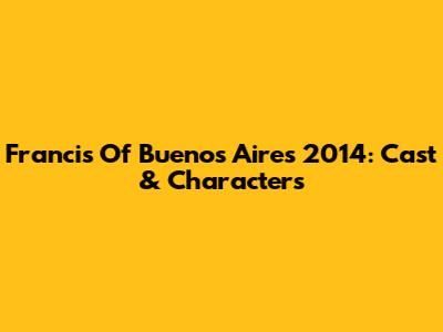 Francis Of Buenos Aires 2014: Cast & Characters