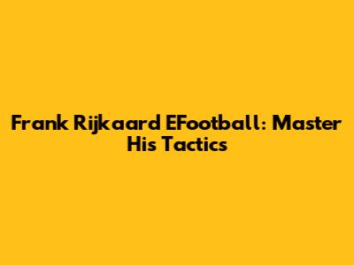 Frank Rijkaard EFootball: Master His Tactics
