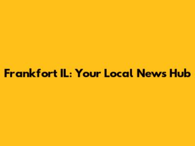 Frankfort IL: Your Local News Hub