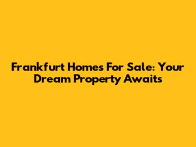 Frankfurt Homes For Sale: Your Dream Property Awaits