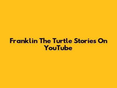 Franklin The Turtle Stories On YouTube