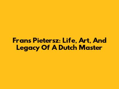 Frans Pietersz: Life, Art, And Legacy Of A Dutch Master