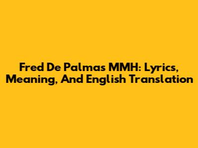 Fred De Palma's 'MMH': Lyrics, Meaning, And English Translation