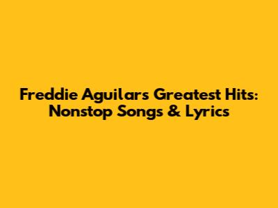 Freddie Aguilar's Greatest Hits: Nonstop Songs & Lyrics