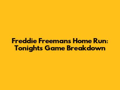 Freddie Freeman's Home Run: Tonight's Game Breakdown