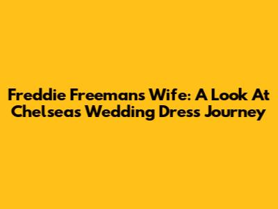 Freddie Freeman's Wife: A Look At Chelsea's Wedding Dress Journey