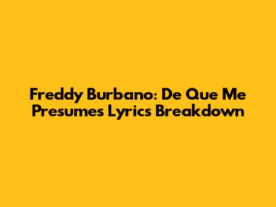 Freddy Burbano: De Que Me Presumes Lyrics Breakdown