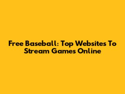 Free Baseball: Top Websites To Stream Games Online