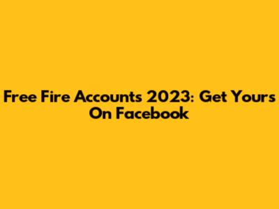 Free Fire Accounts 2023: Get Yours On Facebook