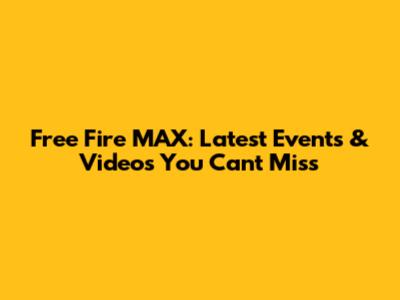 Free Fire MAX: Latest Events & Videos You Can't Miss