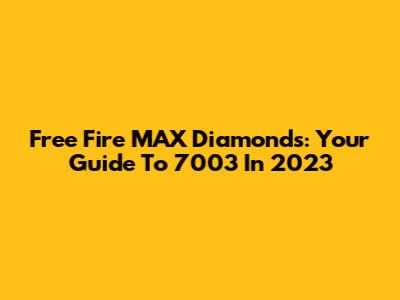 Free Fire MAX Diamonds: Your Guide To 7003 In 2023