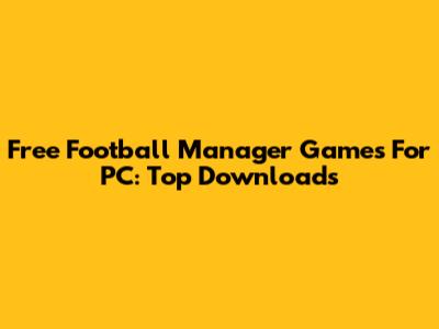 Free Football Manager Games For PC: Top Downloads