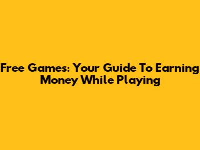 Free Games: Your Guide To Earning Money While Playing