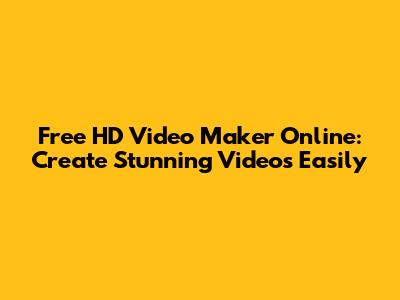 Free HD Video Maker Online: Create Stunning Videos Easily