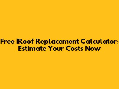 Free IRoof Replacement Calculator: Estimate Your Costs Now