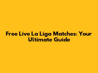 Free Live La Liga Matches: Your Ultimate Guide