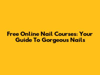 Free Online Nail Courses: Your Guide To Gorgeous Nails