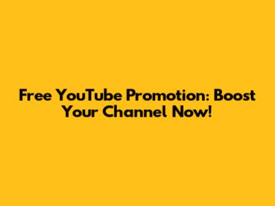 Free YouTube Promotion: Boost Your Channel Now!