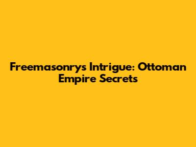 Freemasonry's Intrigue: Ottoman Empire Secrets