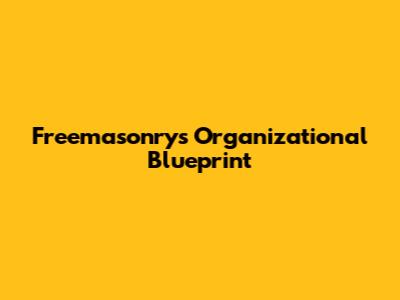 Freemasonry's Organizational Blueprint