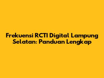 Frekuensi RCTI Digital Lampung Selatan: Panduan Lengkap