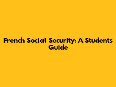 French Social Security: A Student's Guide