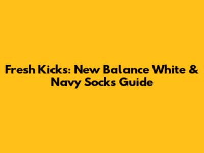 Fresh Kicks: New Balance White & Navy Socks Guide