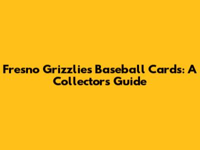 Fresno Grizzlies Baseball Cards: A Collector's Guide