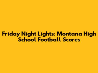 Friday Night Lights: Montana High School Football Scores