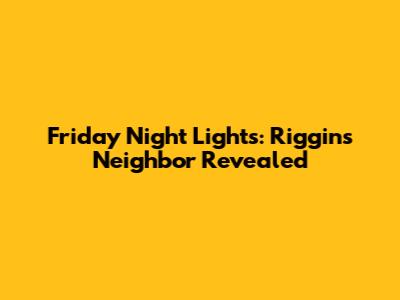 Friday Night Lights: Riggins' Neighbor Revealed