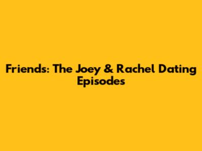 Friends: The Joey & Rachel Dating Episodes