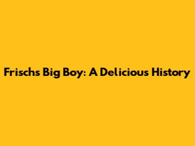 Frisch's Big Boy: A Delicious History