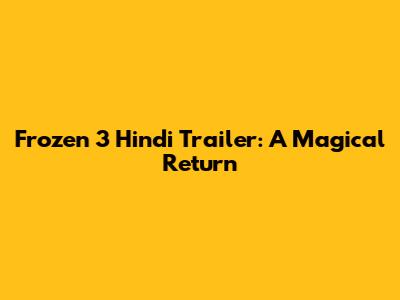 Frozen 3 Hindi Trailer: A Magical Return