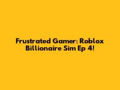 Frustrated Gamer: Roblox Billionaire Sim Ep 4!