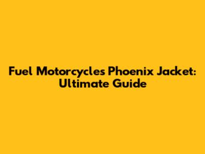 Fuel Motorcycles Phoenix Jacket: Ultimate Guide