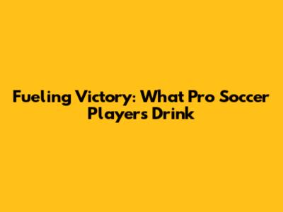 Fueling Victory: What Pro Soccer Players Drink