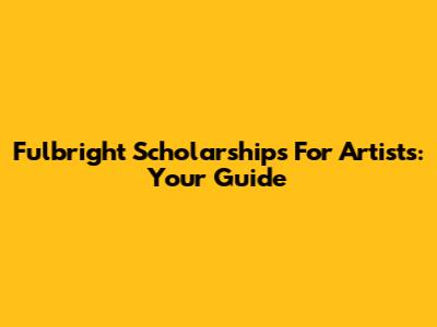 Fulbright Scholarships For Artists: Your Guide