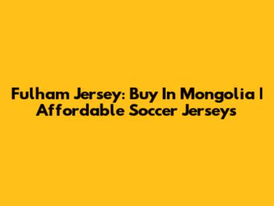 Fulham Jersey: Buy In Mongolia | Affordable Soccer Jerseys