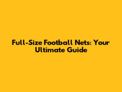 Full-Size Football Nets: Your Ultimate Guide