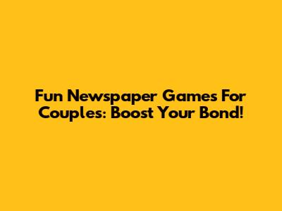 Fun Newspaper Games For Couples: Boost Your Bond!