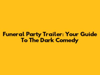 Funeral Party Trailer: Your Guide To The Dark Comedy