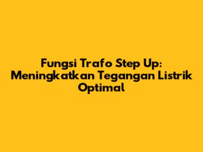 Fungsi Trafo Step Up: Meningkatkan Tegangan Listrik Optimal