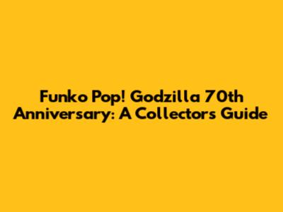 Funko Pop! Godzilla 70th Anniversary: A Collector's Guide