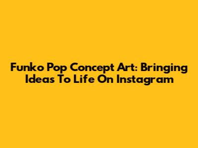 Funko Pop Concept Art: Bringing Ideas To Life On Instagram