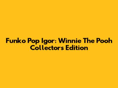 Funko Pop Igor: Winnie The Pooh Collector's Edition