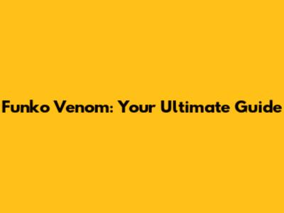 Funko Venom: Your Ultimate Guide