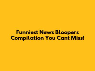 Funniest News Bloopers Compilation You Can't Miss!