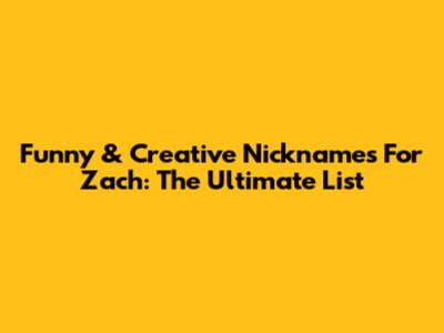 Funny & Creative Nicknames For Zach: The Ultimate List